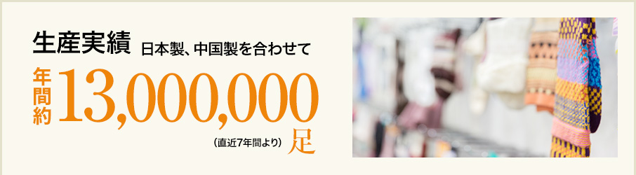 生産実績 日本製、中国製を合わせて 年間約13,000,000足（直近7年間より）